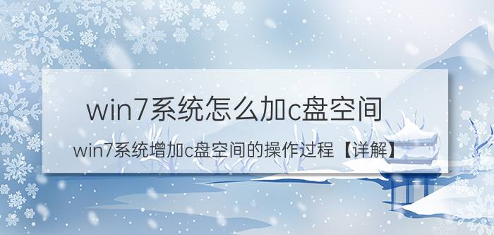 win7系统怎么加c盘空间 win7系统增加c盘空间的操作过程【详解】